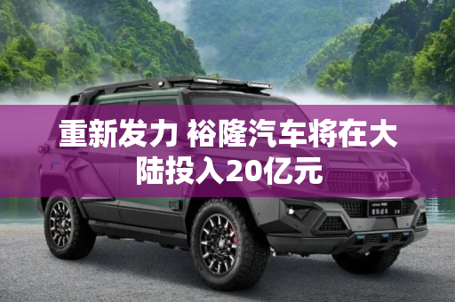 重新发力 裕隆汽车将在大陆投入20亿元
