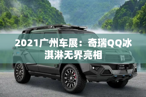 2021广州车展：奇瑞QQ冰淇淋无界亮相