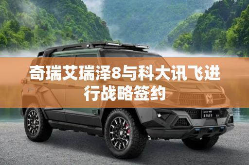 奇瑞艾瑞泽8与科大讯飞进行战略签约