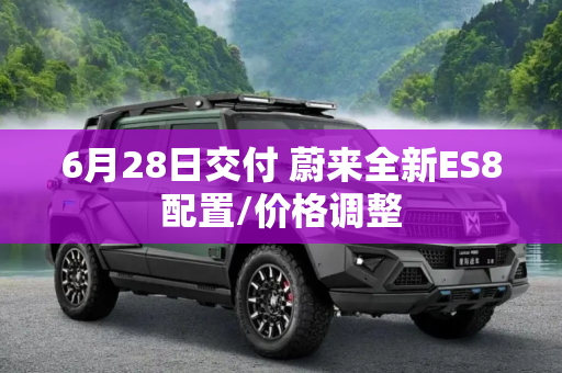6月28日交付 蔚来全新ES8配置/价格调整
