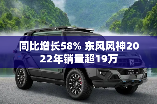 同比增长58% 东风风神2022年销量超19万