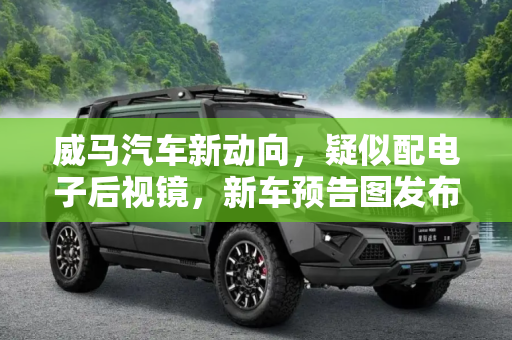 威马汽车新动向，疑似配电子后视镜，新车预告图发布,疑似配电子后视镜 威马发布新车预告图