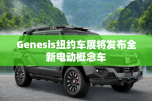 Genesis纽约车展将发布全新电动概念车