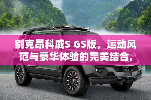 别克昂科威S GS版，运动风范与豪华体验的完美结合,别克昂科威S GS版亮相