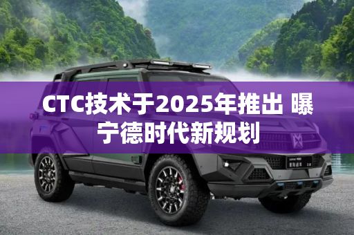 CTC技术于2025年推出 曝宁德时代新规划