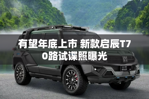 有望年底上市 新款启辰T70路试谍照曝光
