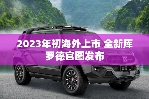 2023年初海外上市 全新库罗德官图发布