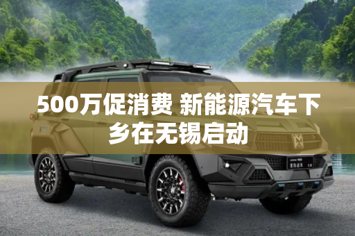 500万促消费 新能源汽车下乡在无锡启动