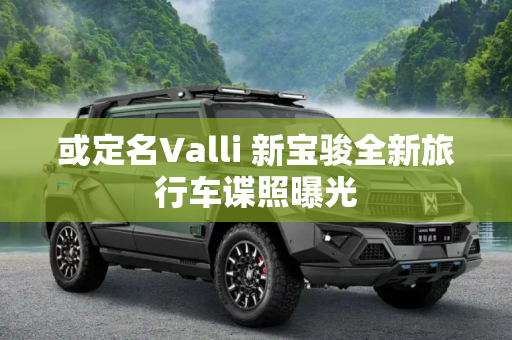 或定名Valli 新宝骏全新旅行车谍照曝光