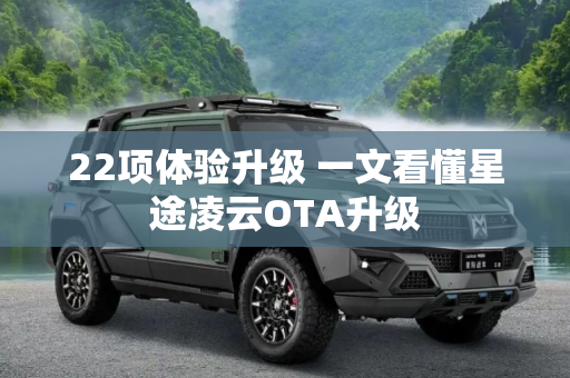 22项体验升级 一文看懂星途凌云OTA升级