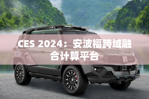 CES 2024：安波福跨域融合计算平台