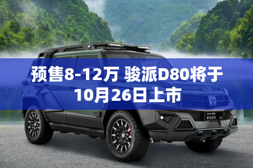 预售8-12万 骏派D80将于10月26日上市