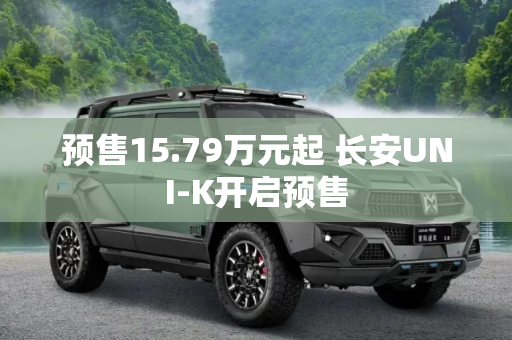 预售15.79万元起 长安UNI-K开启预售