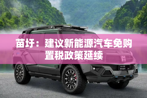 苗圩：建议新能源汽车免购置税政策延续