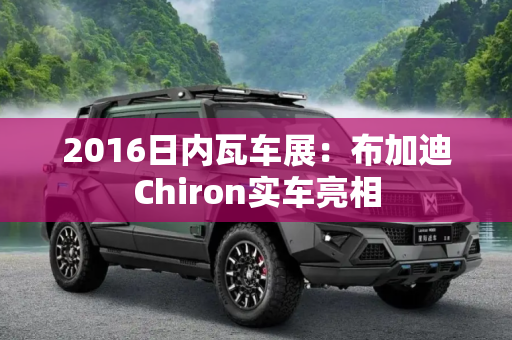 2016日内瓦车展：布加迪Chiron实车亮相