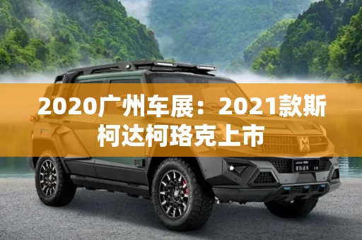 2020广州车展：2021款斯柯达柯珞克上市