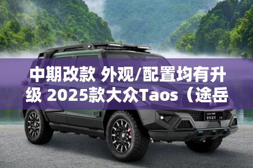 中期改款 外观/配置均有升级 2025款大众Taos（途岳）官图发布