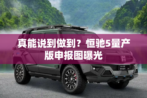 真能说到做到？恒驰5量产版申报图曝光