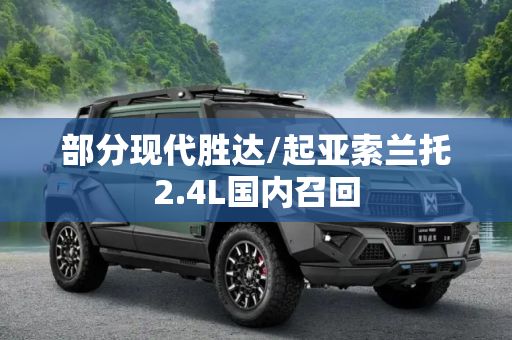 部分现代胜达/起亚索兰托2.4L国内召回