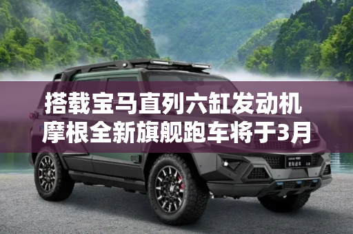 搭载宝马直列六缸发动机 摩根全新旗舰跑车将于3月11日发布