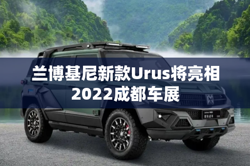 兰博基尼新款Urus将亮相2022成都车展