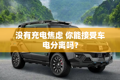 没有充电焦虑 你能接受车电分离吗？