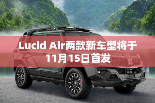 Lucid Air两款新车型将于11月15日首发