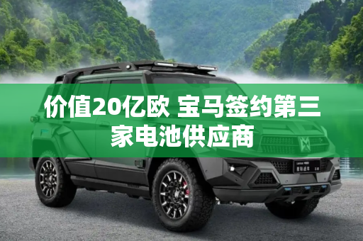价值20亿欧 宝马签约第三家电池供应商