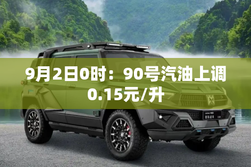 9月2日0时：90号汽油上调0.15元/升