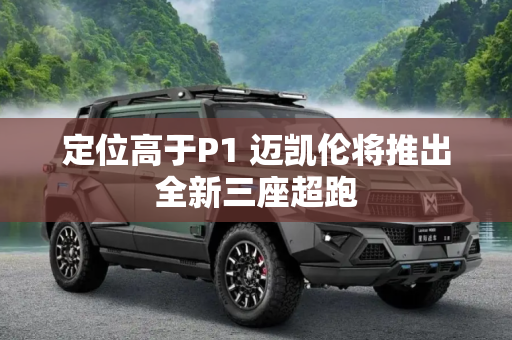 定位高于P1 迈凯伦将推出全新三座超跑