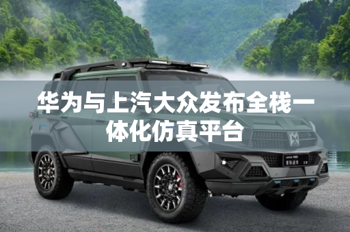 华为与上汽大众发布全栈一体化仿真平台