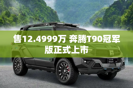 售12.4999万 奔腾T90冠军版正式上市