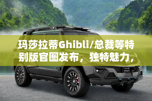 玛莎拉蒂Ghibli/总裁等特别版官图发布，独特魅力，奢华风范,玛莎拉蒂Ghibli/总裁等特别版官图发布