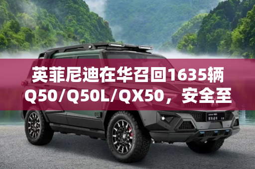 英菲尼迪在华召回1635辆Q50/Q50L/QX50，安全至上，客户为先,英菲尼迪在华召回1635辆Q50/Q50L/QX50
