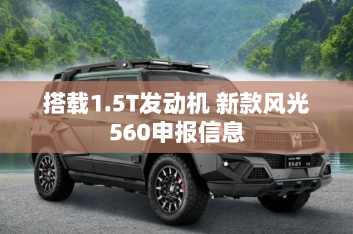 搭载1.5T发动机 新款风光560申报信息