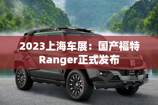 2023上海车展：国产福特Ranger正式发布