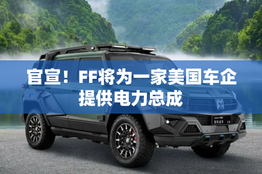 官宣！FF将为一家美国车企提供电力总成