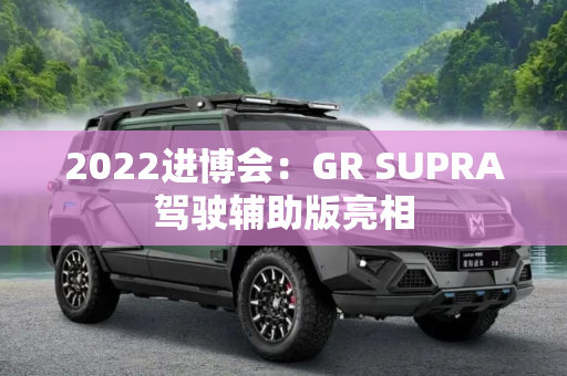 2022进博会：GR SUPRA驾驶辅助版亮相