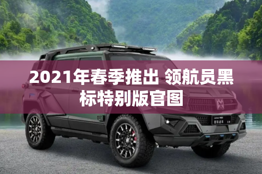 2021年春季推出 领航员黑标特别版官图