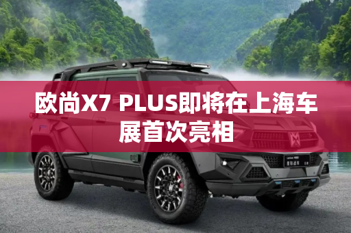 欧尚X7 PLUS即将在上海车展首次亮相