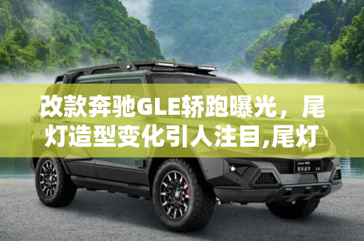 改款奔驰GLE轿跑曝光，尾灯造型变化引人注目,尾灯造型有变化 改款奔驰GLE轿跑曝光