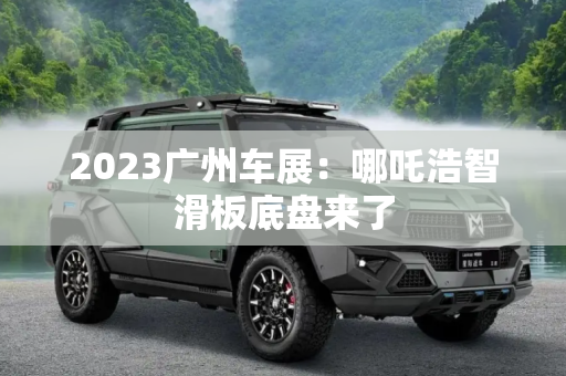 2023广州车展：哪吒浩智滑板底盘来了