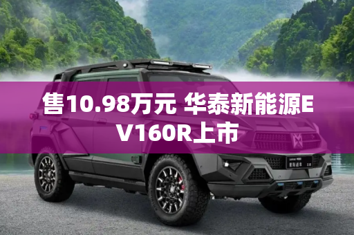 售10.98万元 华泰新能源EV160R上市