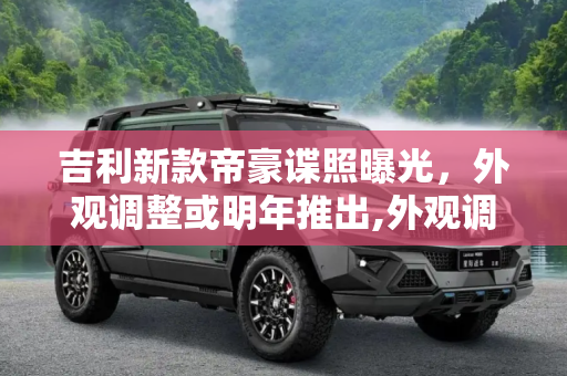 吉利新款帝豪谍照曝光，外观调整或明年推出,外观调整/或明年推出 吉利新款帝豪谍照