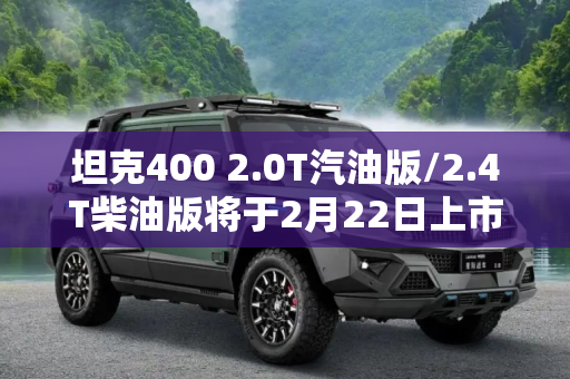 坦克400 2.0T汽油版/2.4T柴油版将于2月22日上市 补齐产品阵容