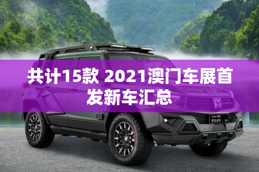共计15款 2021澳门车展首发新车汇总