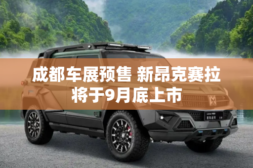 成都车展预售 新昂克赛拉将于9月底上市