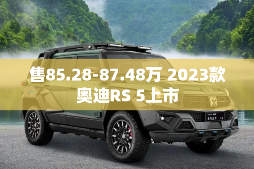 售85.28-87.48万 2023款奥迪RS 5上市