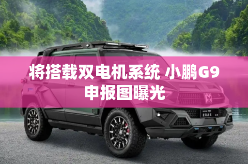 将搭载双电机系统 小鹏G9申报图曝光
