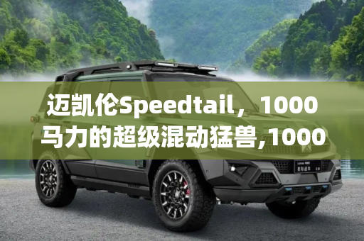 迈凯伦Speedtail，1000马力的超级混动猛兽,1000马力！迈凯伦Speedtail配混动系统